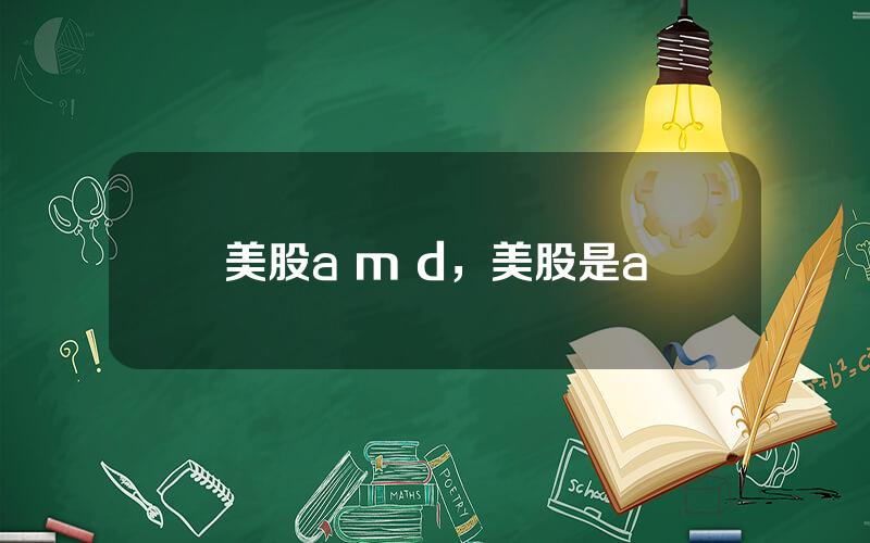 美股a m d，美股是a